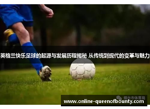 英格兰快乐足球的起源与发展历程揭秘 从传统到现代的变革与魅力 英格兰快乐足球的起源与发展历程揭秘 从传统到现代的变革与魅力