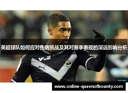 英超球队如何应对伤病挑战及其对赛季表现的深远影响分析