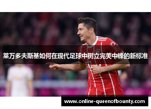 莱万多夫斯基如何在现代足球中树立完美中锋的新标准