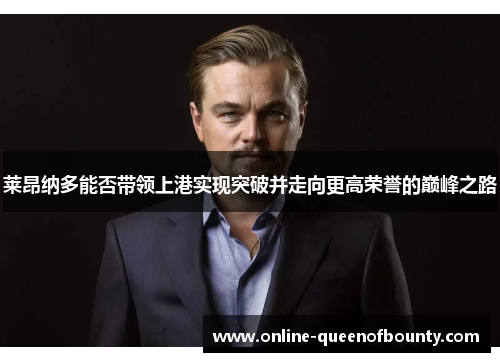 莱昂纳多能否带领上港实现突破并走向更高荣誉的巅峰之路