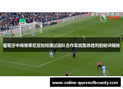 葡萄牙中场维蒂尼亚如何通过团队合作实现集体胜利的秘诀揭秘