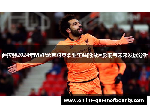 萨拉赫2024年MVP荣誉对其职业生涯的深远影响与未来发展分析