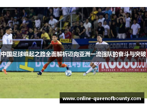 中国足球崛起之路全面解析迈向亚洲一流强队的奋斗与突破