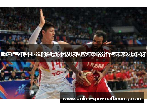 哈达迪坚持不退役的深层原因及球队应对策略分析与未来发展探讨