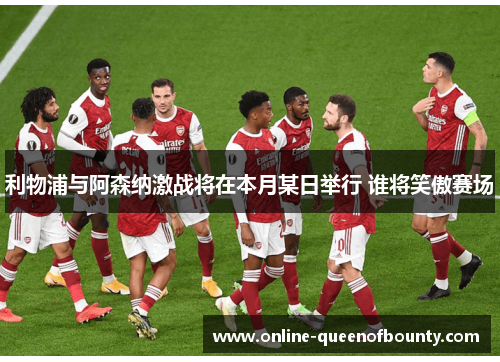 利物浦与阿森纳激战将在本月某日举行 谁将笑傲赛场