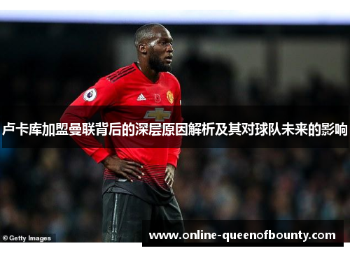 卢卡库加盟曼联背后的深层原因解析及其对球队未来的影响