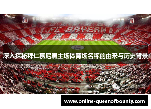 深入探秘拜仁慕尼黑主场体育场名称的由来与历史背景
