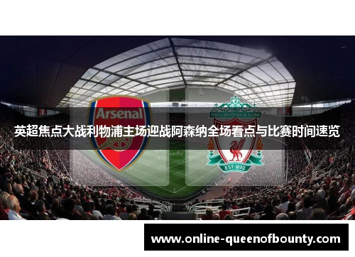 英超焦点大战利物浦主场迎战阿森纳全场看点与比赛时间速览