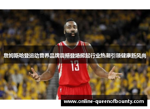 詹姆斯哈登运动营养品牌震撼登场掀起行业热潮引领健康新风尚