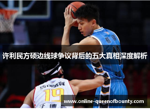 许利民方硕边线球争议背后的五大真相深度解析 许利民方硕边线球争议背后的五大真相深度解析