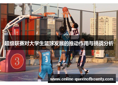 超级联赛对大学生篮球发展的推动作用与挑战分析