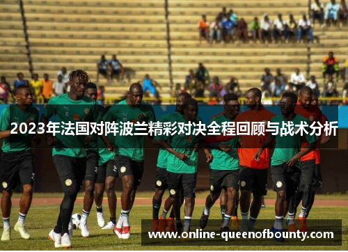 2023年法国对阵波兰精彩对决全程回顾与战术分析