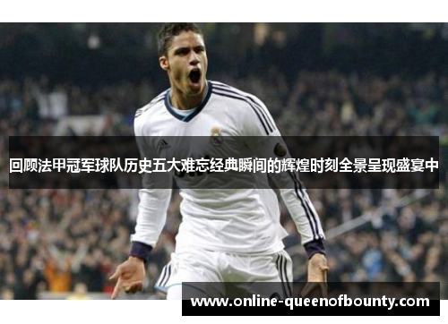 回顾法甲冠军球队历史五大难忘经典瞬间的辉煌时刻全景呈现盛宴中