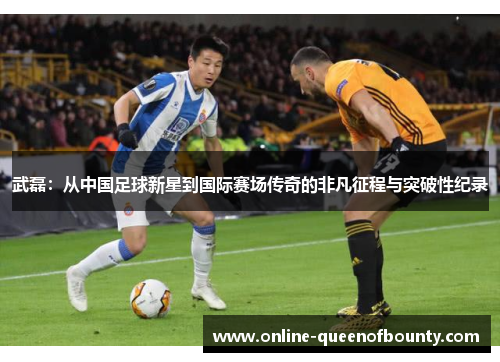 武磊:从中国足球新星到国际赛场传奇的非凡征程与突破性纪录 武磊:从中国足球新星到国际赛场传奇的非凡征程与突破性纪录