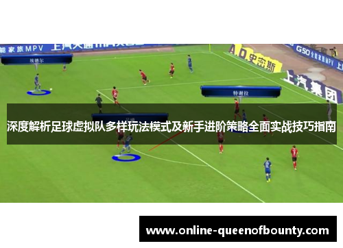 深度解析足球虚拟队多样玩法模式及新手进阶策略全面实战技巧指南