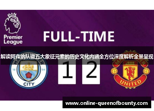 解读阿森纳队徽五大象征元素的历史文化内涵全方位深度解析全景呈现