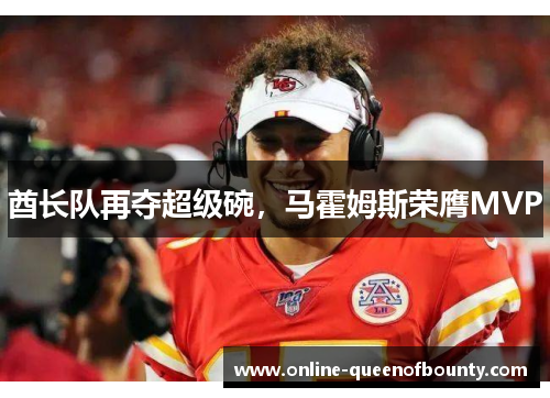 酋长队再夺超级碗，马霍姆斯荣膺MVP