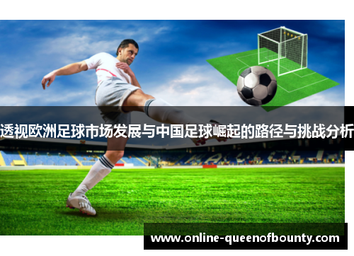 透视欧洲足球市场发展与中国足球崛起的路径与挑战分析