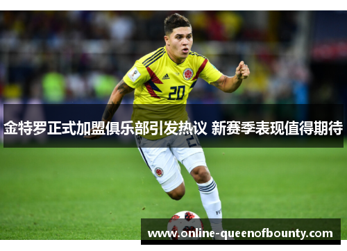 金特罗正式加盟俱乐部引发热议 新赛季表现值得期待