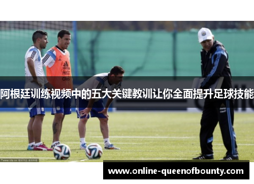 阿根廷训练视频中的五大关键教训让你全面提升足球技能