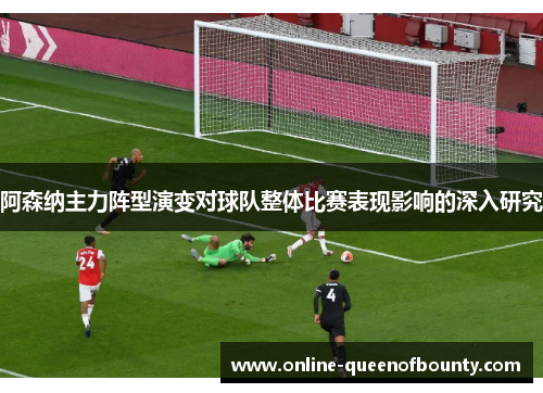 阿森纳主力阵型演变对球队整体比赛表现影响的深入研究
