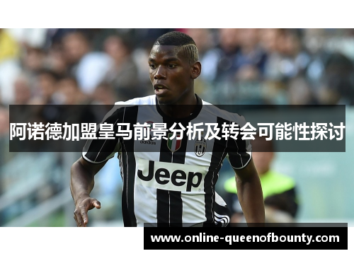 阿诺德加盟皇马前景分析及转会可能性探讨