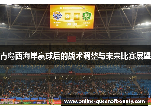 青岛西海岸赢球后的战术调整与未来比赛展望