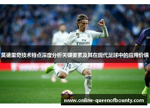 莫德里奇技术特点深度分析关键要素及其在现代足球中的应用价值
