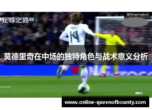 莫德里奇在中场的独特角色与战术意义分析
