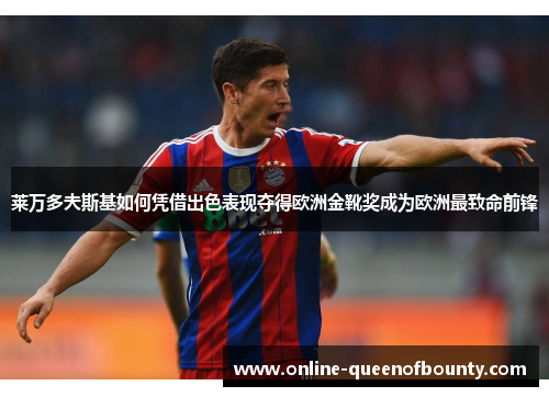 莱万多夫斯基如何凭借出色表现夺得欧洲金靴奖成为欧洲最致命前锋