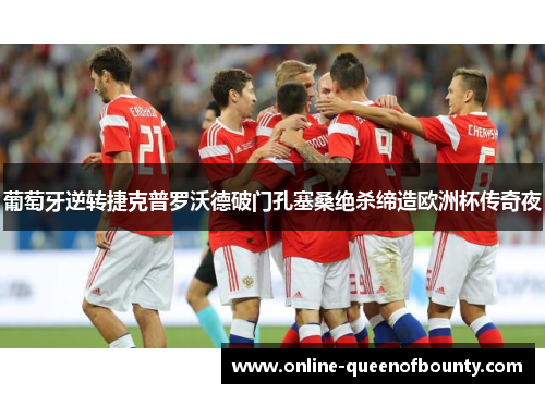 葡萄牙逆转捷克普罗沃德破门孔塞桑绝杀缔造欧洲杯传奇夜