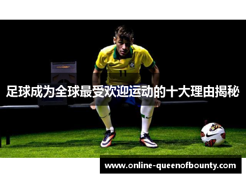 足球成为全球最受欢迎运动的十大理由揭秘 足球成为全球最受欢迎运动的十大理由揭秘