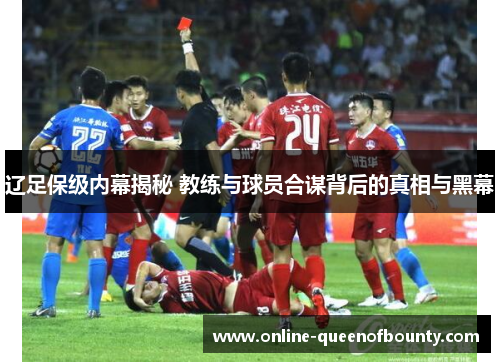 辽足保级内幕揭秘 教练与球员合谋背后的真相与黑幕