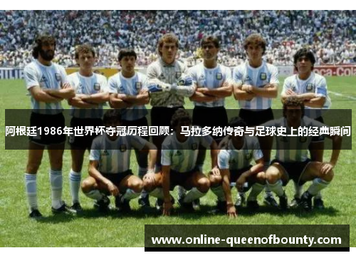 阿根廷1986年世界杯夺冠历程回顾：马拉多纳传奇与足球史上的经典瞬间