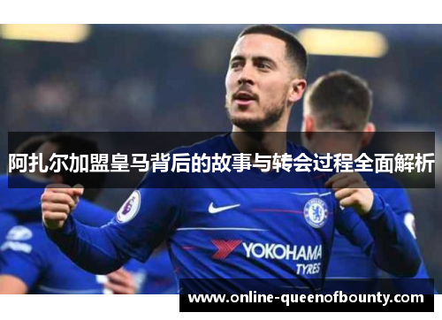 阿扎尔加盟皇马背后的故事与转会过程全面解析