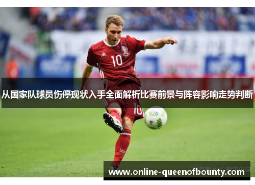 从国家队球员伤停现状入手全面解析比赛前景与阵容影响走势判断