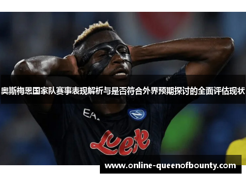 奥斯梅恩国家队赛事表现解析与是否符合外界预期探讨的全面评估现状