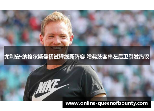 尤利安·纳格尔斯曼初试锋线新阵容 哈弗茨客串左后卫引发热议