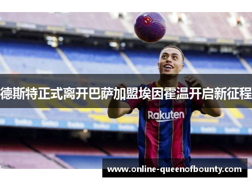 德斯特正式离开巴萨加盟埃因霍温开启新征程 德斯特正式离开巴萨加盟埃因霍温开启新征程