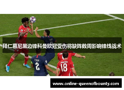 拜仁慕尼黑边锋科曼欧冠受伤将缺阵数周影响锋线战术 拜仁慕尼黑边锋科曼欧冠受伤将缺阵数周影响锋线战术