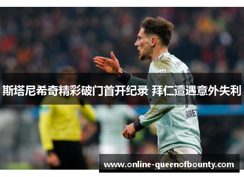 斯塔尼希奇精彩破门首开纪录 拜仁遭遇意外失利 斯塔尼希奇精彩破门首开纪录 拜仁遭遇意外失利