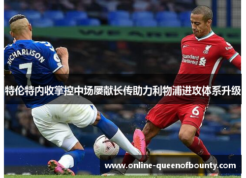 特伦特内收掌控中场屡献长传助力利物浦进攻体系升级