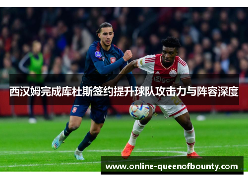 西汉姆完成库杜斯签约提升球队攻击力与阵容深度