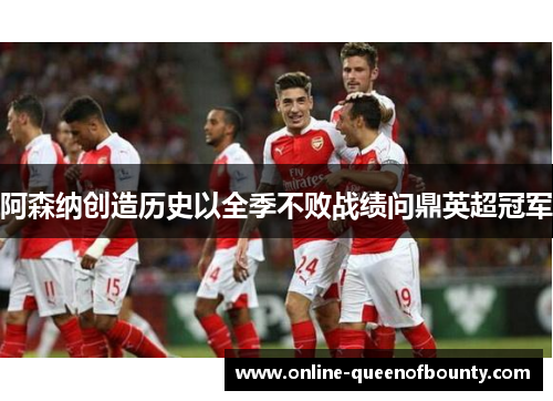 阿森纳创造历史以全季不败战绩问鼎英超冠军
