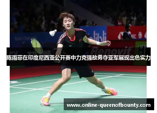 陈雨菲在印度尼西亚公开赛中力克强敌勇夺亚军展现出色实力
