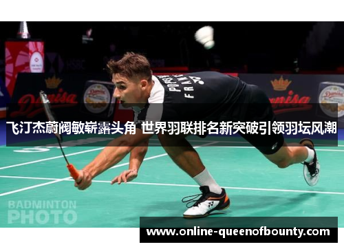 飞汀杰蔚阀敏崭露头角 世界羽联排名新突破引领羽坛风潮