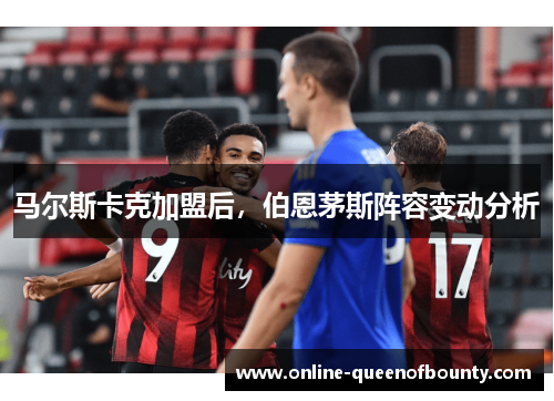 马尔斯卡克加盟后，伯恩茅斯阵容变动分析