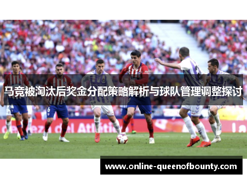 马竞被淘汰后奖金分配策略解析与球队管理调整探讨