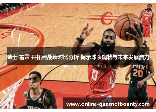 骑士 雷霆 开拓者战绩对比分析 揭示球队现状与未来发展潜力