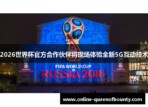 2026世界杯官方合作伙伴将现场体验全新5G互动技术